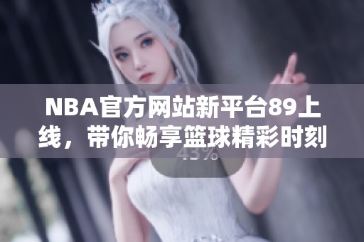 NBA官方網(wǎng)站新平臺(tái)89上線，帶你暢享籃球精彩時(shí)刻