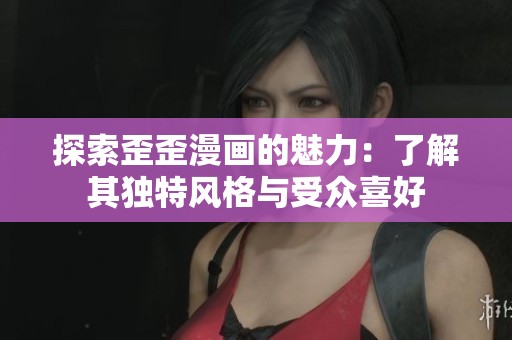 探索歪歪漫畫的魅力：了解其獨特風(fēng)格與受眾喜好