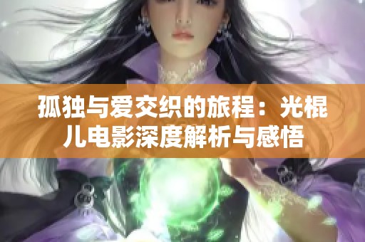 孤獨(dú)與愛(ài)交織的旅程：光棍兒電影深度解析與感悟