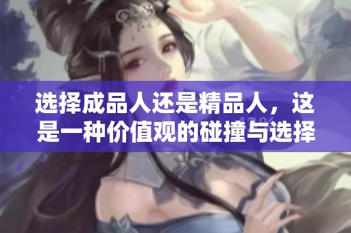 選擇成品人還是精品人，這是一種價值觀的碰撞與選擇