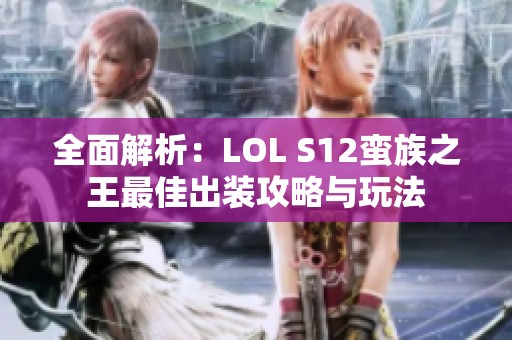 全面解析：LOL S12蠻族之王最佳出裝攻略與玩法