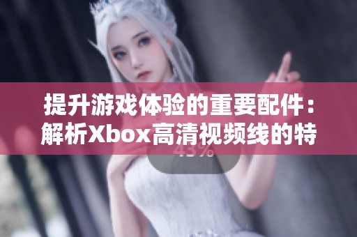 提升游戲體驗的重要配件：解析Xbox高清視頻線的特點與優(yōu)勢