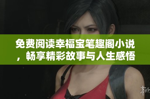 免費閱讀幸福寶筆趣閣小說，暢享精彩故事與人生感悟