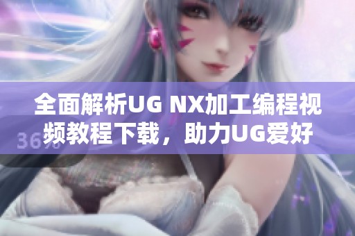 全面解析UG NX加工編程視頻教程下載，助力UG愛好者技能提升