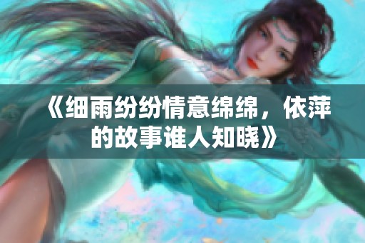 《細(xì)雨紛紛情意綿綿，依萍的故事誰(shuí)人知曉》