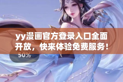 yy漫畫官方登錄入口全面開放，快來體驗(yàn)免費(fèi)服務(wù)！