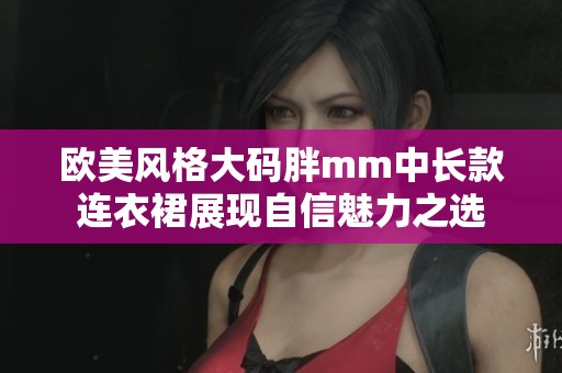 歐美風(fēng)格大碼胖mm中長款連衣裙展現(xiàn)自信魅力之選