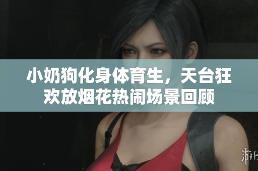 小奶狗化身體育生，天臺狂歡放煙花熱鬧場景回顧