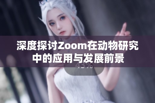 深度探討Zoom在動(dòng)物研究中的應(yīng)用與發(fā)展前景