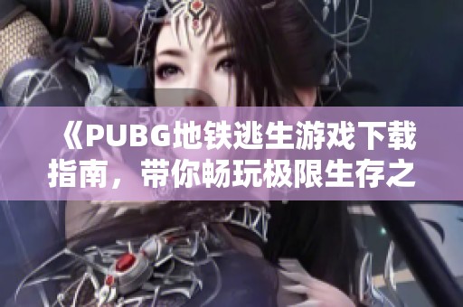 《PUBG地鐵逃生游戲下載指南，帶你暢玩極限生存之旅》