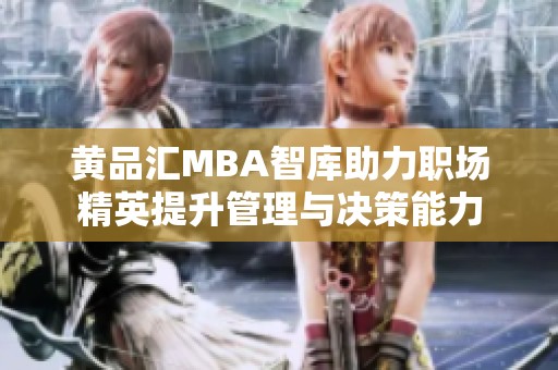 黃品匯MBA智庫助力職場精英提升管理與決策能力