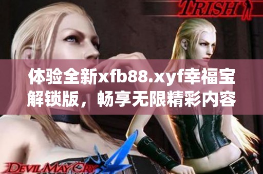 體驗全新xfb88.xyf幸福寶解鎖版，暢享無限精彩內容！