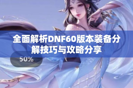 全面解析DNF60版本裝備分解技巧與攻略分享