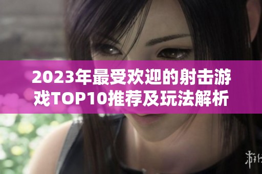2023年最受歡迎的射擊游戲TOP10推薦及玩法解析