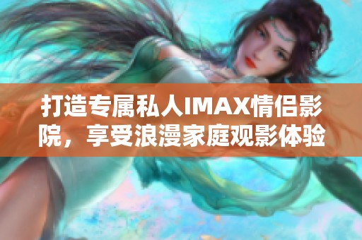 打造專屬私人IMAX情侶影院，享受浪漫家庭觀影體驗