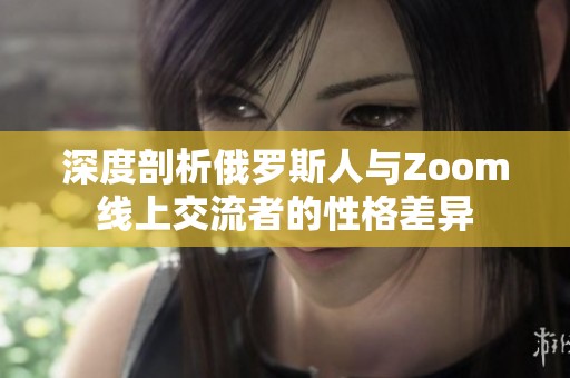 深度剖析俄羅斯人與Zoom線上交流者的性格差異 深度剖析俄羅斯人與Zoom線上交流者的性格差異