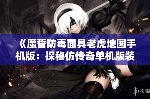《魔誓防毒面具老虎地圖手機版：探秘仿傳奇單機版裝備與賽爾號技能》