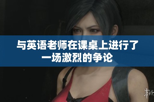 與英語老師在課桌上進行了一場激烈的爭論