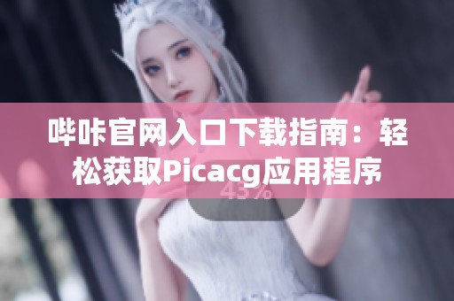 嗶咔官網(wǎng)入口下載指南：輕松獲取Picacg應(yīng)用程序