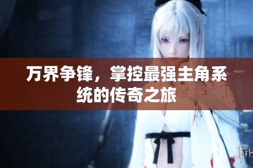 萬界爭鋒，掌控最強主角系統(tǒng)的傳奇之旅