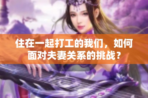 住在一起打工的我們，如何面對夫妻關系的挑戰(zhàn)？