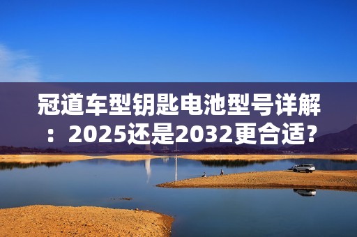 冠道車型鑰匙電池型號(hào)詳解：2025還是2032更合適？