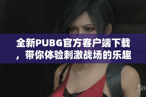 全新PUBG官方客戶端下載，帶你體驗(yàn)刺激戰(zhàn)場的樂趣