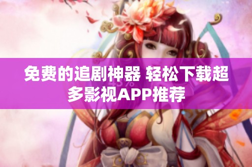 免費的追劇神器 輕松下載超多影視APP推薦