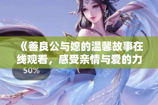 《善良公與媳的溫馨故事在線觀看，感受親情與愛的力量》