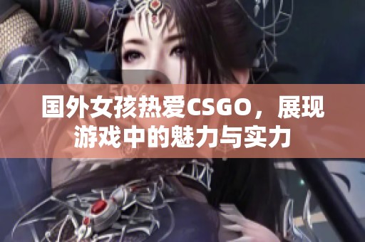 國外女孩熱愛CSGO，展現(xiàn)游戲中的魅力與實力