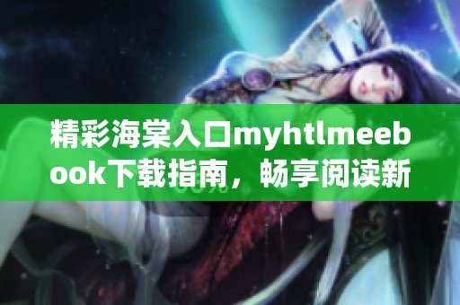 精彩海棠入口myhtlmeebook下載指南，暢享閱讀新體驗(yàn)
