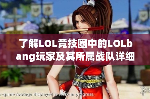 了解LOL競(jìng)技圈中的LOLbang玩家及其所屬戰(zhàn)隊(duì)詳細(xì)信息