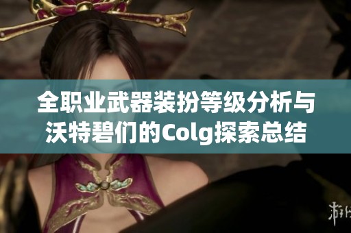 全職業(yè)武器裝扮等級(jí)分析與沃特碧們的Colg探索總結(jié)