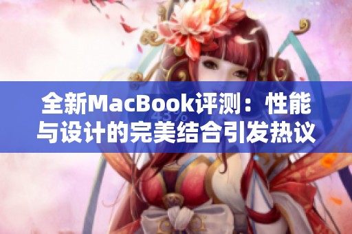 全新MacBook評測：性能與設(shè)計的完美結(jié)合引發(fā)熱議