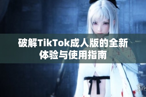 破解TikTok成人版的全新體驗與使用指南