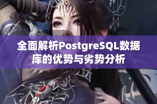 全面解析PostgreSQL數(shù)據(jù)庫的優(yōu)勢與劣勢分析