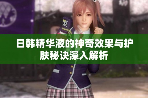 日韓精華液的神奇效果與護膚秘訣深入解析