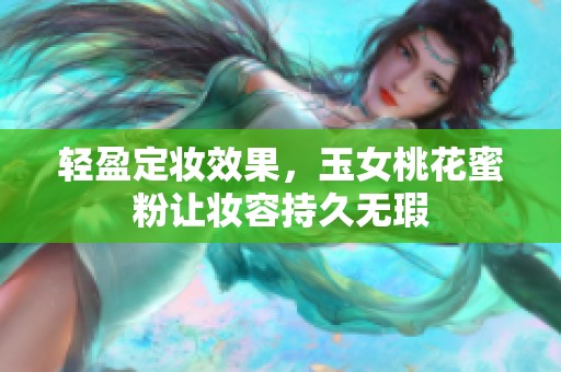 輕盈定妝效果，玉女桃花蜜粉讓妝容持久無瑕