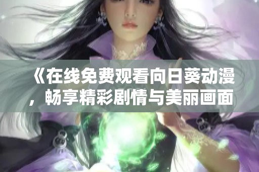 《在線免費(fèi)觀看向日葵動(dòng)漫，暢享精彩劇情與美麗畫面》