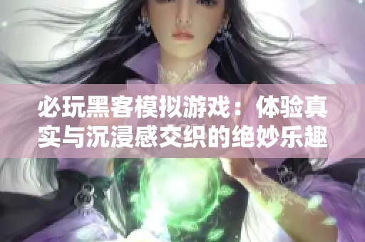 必玩黑客模擬游戲：體驗(yàn)真實(shí)與沉浸感交織的絕妙樂趣與挑戰(zhàn)