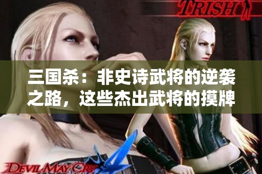 三國殺：非史詩武將的逆襲之路，這些杰出武將的摸牌能力出乎意料