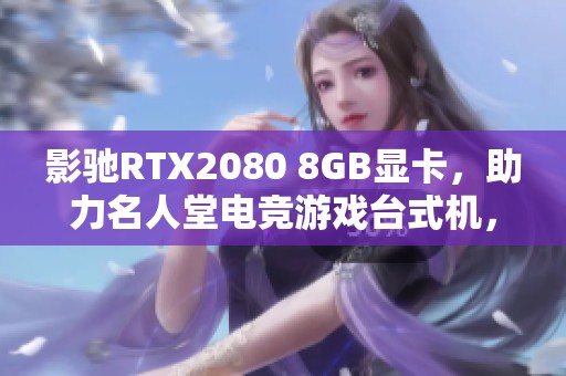 影馳RTX2080 8GB顯卡，助力名人堂電競游戲臺(tái)式機(jī)，帶你暢享極致游戲體驗(yàn)