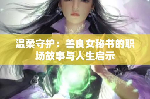 溫柔守護(hù)：善良女秘書的職場(chǎng)故事與人生啟示