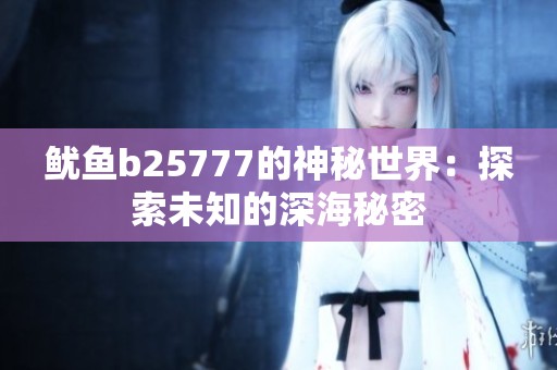 魷魚b25777的神秘世界：探索未知的深海秘密