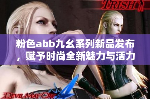 粉色abb九幺系列新品發(fā)布，賦予時尚全新魅力與活力