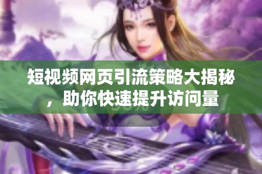 短視頻網(wǎng)頁引流策略大揭秘，助你快速提升訪問量