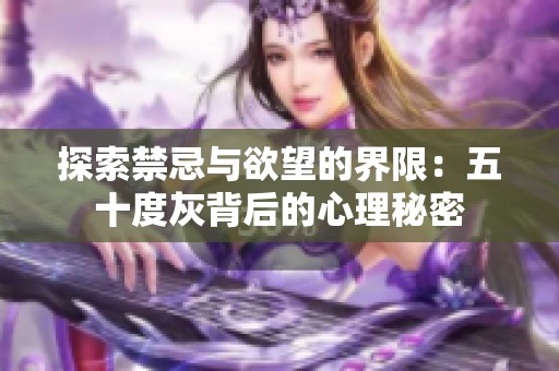探索禁忌與欲望的界限：五十度灰背后的心理秘密