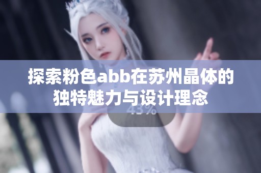 探索粉色abb在蘇州晶體的獨特魅力與設計理念