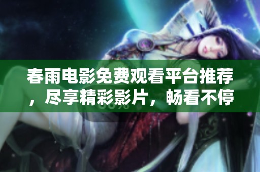 春雨電影免費(fèi)觀看平臺(tái)推薦，盡享精彩影片，暢看不停。