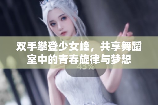 雙手攀登少女峰，共享舞蹈室中的青春旋律與夢想